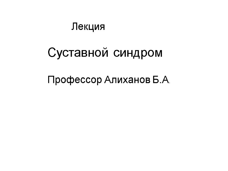 Лекция  Суставной синдром   Профессор Алиханов Б.А.